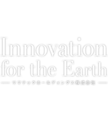 Innovation for the Earth - リマテックホールディングス株式会社 -